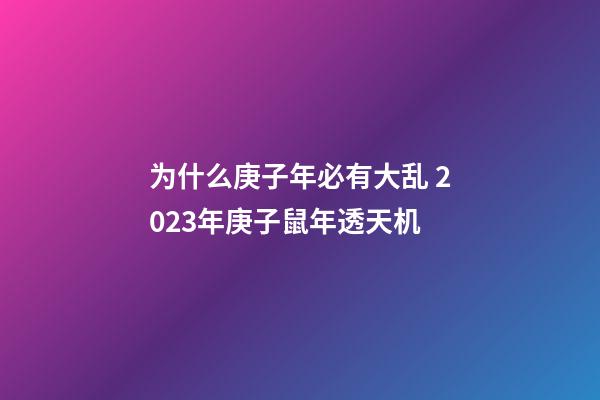 为什么庚子年必有大乱 2023年庚子鼠年透天机